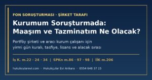 Soruşturma Altındaki Portföy Yönetim Şirketinde veya Aracı Kurumda Çalışıyorum: Maaşım, Tazminatım ve Lisansım Ne Olacak? 2026 — İş K. m.22, 24, 29, 34; SPKn m.86, 96-98; İİK m.206; Ücret Garanti Fonu