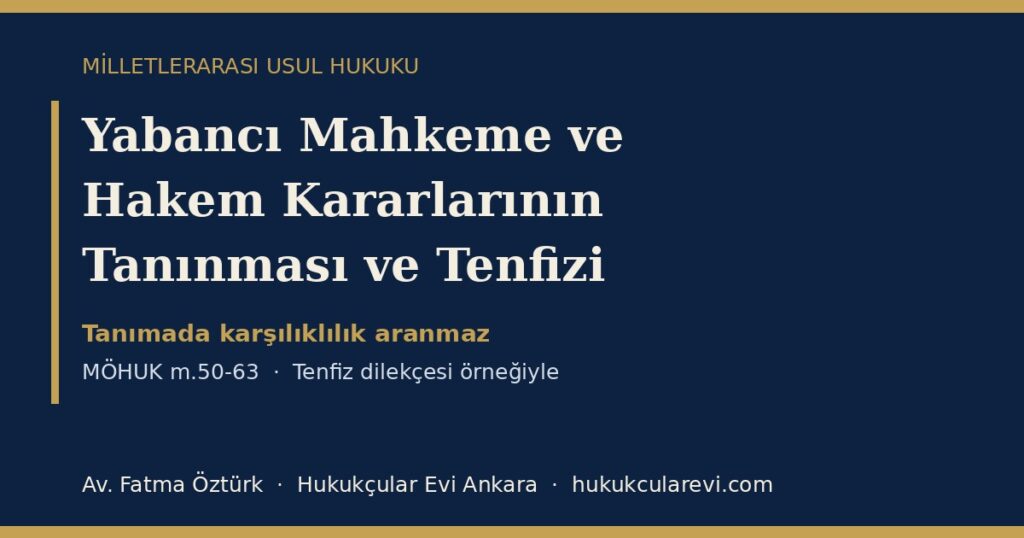 Yabancı Mahkeme ve Hakem Kararlarının Tanınması ve Tenfizi 2026 (MÖHUK m.50-63): Karşılıklılık, Tenfiz Şartları, Kamu Düzeni ve Ret Sebepleri — Tenfiz Dilekçesi Örneğiyle Yabancı Mahkeme ve Hakem Kararlarının Tanınması ve Tenfizi 2026 (MÖHUK m.50-63): Karşılıklılık, Tenfiz Şartları, Kamu Düzeni ve Ret Sebepleri — Tenfiz Dilekçesi Örneğiyle