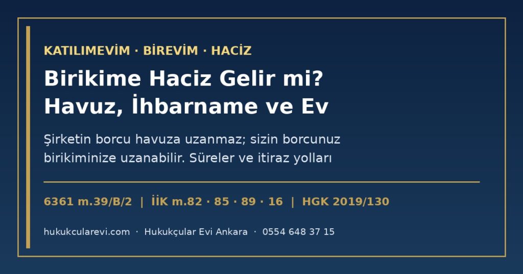 Katılımevim veya Birevim Birikimime Haciz Gelir mi? 2026 — Şirketin Borcu İçin Havuz Haczedilemez (6361 m.39/B/2), Kendi Borcunuz İçin Haciz İhbarnamesi (İİK m.85, 89), Doğmamış İade Alacağı (HGK 2019/130), Tahsisatla Alınan Eve Haciz ve Meskeniyet (İİK m.82), Maaş Haczi, İtiraz ve Şikâyet Süreleri Katılımevim veya Birevim Birikimime Haciz Gelir mi? 2026 — Şirketin Borcu İçin Havuz Haczedilemez (6361 m.39/B/2), Kendi Borcunuz İçin Haciz İhbarnamesi (İİK m.85, 89), Doğmamış İade Alacağı (HGK 2019/130), Tahsisatla Alınan Eve Haciz ve Meskeniyet (İİK m.82), Maaş Haczi, İtiraz ve Şikâyet Süreleri