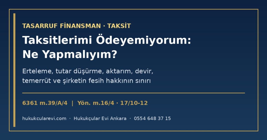 Tasarruf Finansman Taksitlerimi Ödeyemiyorum: Ödeme Erteleme, Tutar Düşürme, Aktarım, Sözleşme Devri, Temerrüt ve Şirketin Feshi (2026) — 6361 m.39/A/4, Yön. m.16/4, m.17/7, m.17/10-12, m.22/4, TKHK m.34 ve Talep Yazısı Örneği Tasarruf Finansman Taksitlerimi Ödeyemiyorum: Ödeme Erteleme, Tutar Düşürme, Aktarım, Sözleşme Devri, Temerrüt ve Şirketin Feshi (2026) — 6361 m.39/A/4, Yön. m.16/4, m.17/7, m.17/10-12, m.22/4, TKHK m.34 ve Talep Yazısı Örneği