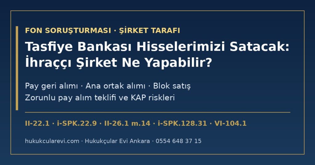 Tasfiye Bankası Fonlardaki Hisselerimizi Satacak: İhraççı Şirket Ne Yapabilir? Blok Satış, Pay Geri Alımı ve Ana Ortak Alımı 2026 — II-22.1 ve i-SPK.22.9, II-26.1 m.14, i-SPK.128.31, VI-104.1 m.4, TTK m.379, 389, 495 Tasfiye Bankası Fonlardaki Hisselerimizi Satacak: İhraççı Şirket Ne Yapabilir? Blok Satış, Pay Geri Alımı ve Ana Ortak Alımı 2026 — II-22.1 ve i-SPK.22.9, II-26.1 m.14, i-SPK.128.31, VI-104.1 m.4, TTK m.379, 389, 495