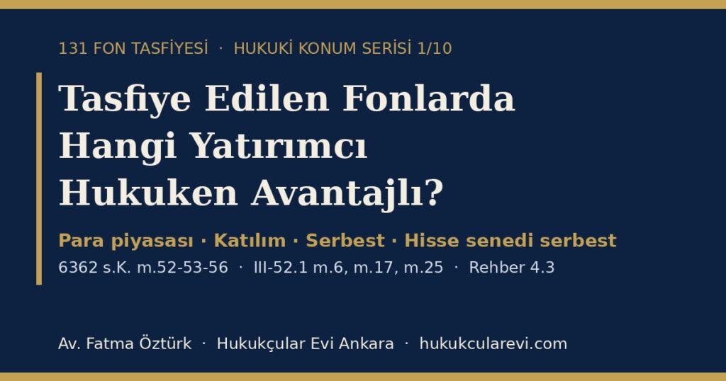 Tasfiye Edilen Fonlarda Hangi Yatırımcı Avantajlı? 2026 — Fon Türüne Göre Hukuki Konum: Para Piyasası, Katılım, Serbest ve Hisse Senedi Serbest Fonlar (III-52.1 m.6, m.17, m.25; Rehber 4.3) Tasfiye Edilen Fonlarda Hangi Yatırımcı Avantajlı? 2026 — Fon Türüne Göre Hukuki Konum: Para Piyasası, Katılım, Serbest ve Hisse Senedi Serbest Fonlar (III-52.1 m.6, m.17, m.25; Rehber 4.3)