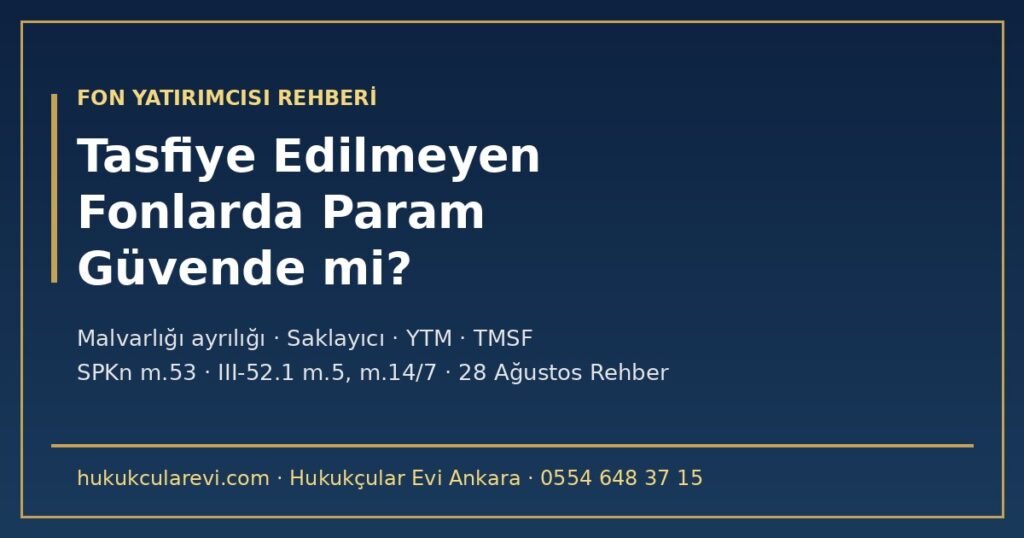 Tasfiye Edilmeyen Fonlarda Param Güvende mi? 2026: Diğer Portföy Şirketlerinin Fonları İçin Hukuki Durum — Fon Malvarlığı Ayrılığı (SPKn m.53; III-52.1 m.5), Saklayıcı ve MKK, YTM ve TMSF’nin Sınırları, İade Hakkı (m.14/7, m.15) ve 28 Ağustos 2026 Serbest Fon Düzenlemesi Tasfiye Edilmeyen Fonlarda Param Güvende mi? 2026: Diğer Portföy Şirketlerinin Fonları İçin Hukuki Durum — Fon Malvarlığı Ayrılığı (SPKn m.53; III-52.1 m.5), Saklayıcı ve MKK, YTM ve TMSF’nin Sınırları, İade Hakkı (m.14/7, m.15) ve 28 Ağustos 2026 Serbest Fon Düzenlemesi