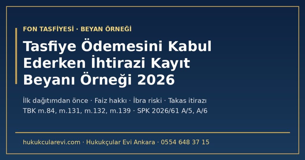 Tasfiye Ödemesini Kabul Ederken İhtirazi Kayıt Beyanı Örneği 2026: İlk Dağıtımdan Önce Gönderilecek Çekince, Faiz Hakkının Saklı Tutulması (TBK m.131/2), İbra Riski (m.132), Kısmi Ödeme (m.84) ve Takas İtirazı — Fon Tasfiyesi Tasfiye Ödemesini Kabul Ederken İhtirazi Kayıt Beyanı Örneği 2026: İlk Dağıtımdan Önce Gönderilecek Çekince, Faiz Hakkının Saklı Tutulması (TBK m.131/2), İbra Riski (m.132), Kısmi Ödeme (m.84) ve Takas İtirazı — Fon Tasfiyesi