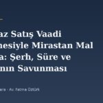 Taşınmaz Satış Vaadi Sözleşmesiyle Mirastan Mal Kaçırma: Şerh, Süre ve Mirasçının Savunması
