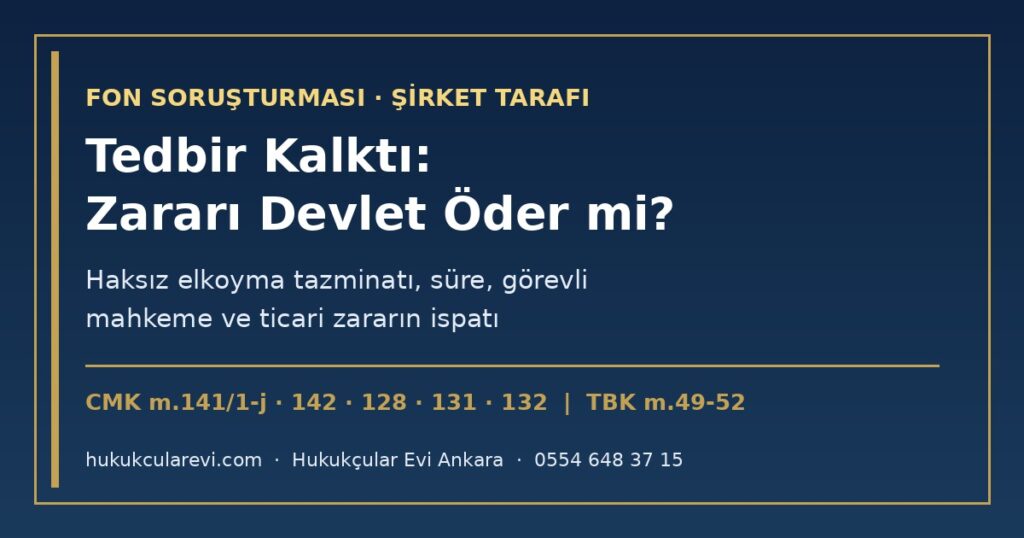 Tedbiri Kaldırılan Şirket Zararını Devletten İsteyebilir mi? 2026 — Fon Soruşturmasında Haksız Elkoyma ve Malvarlığı Tedbiri Nedeniyle Tazminat (CMK m.141/1-j, m.142-144), Süre, Görevli Mahkeme ve Ticari Zararın İspatı Tedbiri Kaldırılan Şirket Zararını Devletten İsteyebilir mi? 2026 — Fon Soruşturmasında Haksız Elkoyma ve Malvarlığı Tedbiri Nedeniyle Tazminat (CMK m.141/1-j, m.142-144), Süre, Görevli Mahkeme ve Ticari Zararın İspatı