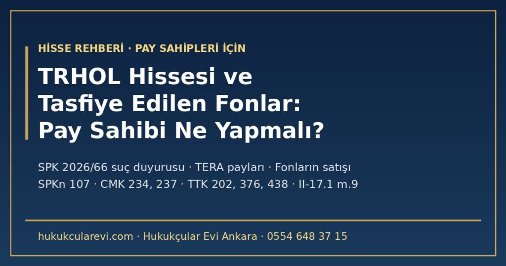 TRHOL Hissesi ve Tasfiye Edilen Fonlar 2026: Tera Finansal Yatırımlar Holding Pay Sahibi Ne Yapmalı? — SPK 2026/66 Suç Duyurusu, Suçtan Zarar Gören Sıfatı, TERA Payları ve Bilanço, TTK m.376, Pay Alım Teklifi İhtimali ve Genel Kurul Hakları TRHOL Hissesi ve Tasfiye Edilen Fonlar 2026: Tera Finansal Yatırımlar Holding Pay Sahibi Ne Yapmalı? — SPK 2026/66 Suç Duyurusu, Suçtan Zarar Gören Sıfatı, TERA Payları ve Bilanço, TTK m.376, Pay Alım Teklifi İhtimali ve Genel Kurul Hakları