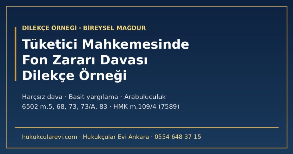Tüketici Mahkemesinde Fon Zararı Davası Dilekçesi Örneği 2026: Görev (6502 m.73, m.83/2), Harçsız Dava, Hakem Heyeti Sınırı 186.000 TL, Tüketici Arabuluculuğu (m.73/A), Basit Yargılama (HMK m.316-322) ve Belirsiz Alacak Yerine Kısmi Dava (HMK m.109/4, 7589) Tüketici Mahkemesinde Fon Zararı Davası Dilekçesi Örneği 2026: Görev (6502 m.73, m.83/2), Harçsız Dava, Hakem Heyeti Sınırı 186.000 TL, Tüketici Arabuluculuğu (m.73/A), Basit Yargılama (HMK m.316-322) ve Belirsiz Alacak Yerine Kısmi Dava (HMK m.109/4, 7589)