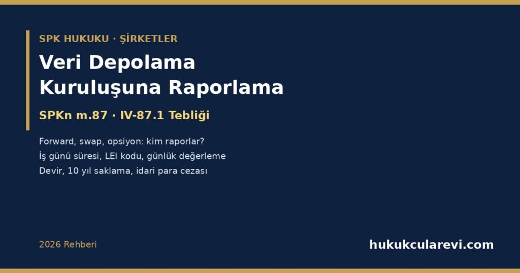 Veri Depolama Kuruluşuna Raporlama 2026: SPKn m.87, IV-87.1 Tebliği ve VDK Yönetmeliği — Şirketinizin Forward, Swap ve Opsiyon İşlemlerini Kim Raporlar, Ne Zaman Raporlanır, LEI Kodu, Günlük Değerleme, Raporlamanın Devri, 10 Yıl Saklama, Sır Saklama İtirazının Geçersizliği ve İdari Para Cezası Veri Depolama Kuruluşuna Raporlama 2026: SPKn m.87, IV-87.1 Tebliği ve VDK Yönetmeliği — Şirketinizin Forward, Swap ve Opsiyon İşlemlerini Kim Raporlar, Ne Zaman Raporlanır, LEI Kodu, Günlük Değerleme, Raporlamanın Devri, 10 Yıl Saklama, Sır Saklama İtirazının Geçersizliği ve İdari Para Cezası