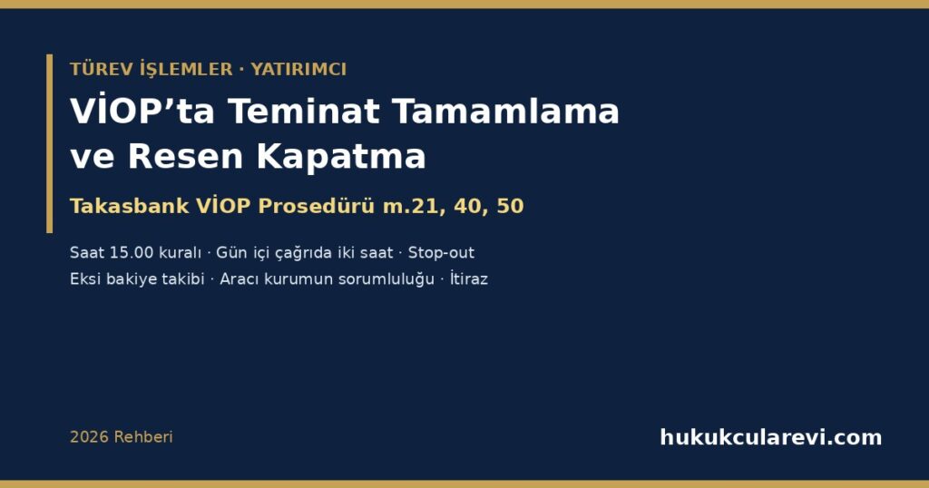 VİOP’ta Teminat Tamamlama Çağrısı ve Pozisyonların Resen Kapatılması 2026: Takasbank VİOP Prosedürü m.21, 40 ve 50 — Saat 15.00 Kuralı, Gün İçi Çağrıda İki Saat, Stop-Out, Eksi Bakiye, Aracı Kurumun Sorumluluğu ve İtiraz İhtarnamesi VİOP’ta Teminat Tamamlama Çağrısı ve Pozisyonların Resen Kapatılması 2026: Takasbank VİOP Prosedürü m.21, 40 ve 50 — Saat 15.00 Kuralı, Gün İçi Çağrıda İki Saat, Stop-Out, Eksi Bakiye, Aracı Kurumun Sorumluluğu ve İtiraz İhtarnamesi