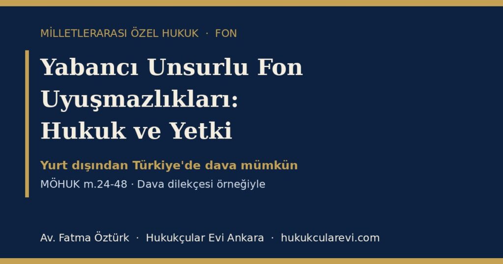 Yabancı Unsurlu Fon Uyuşmazlıkları 2026 (MÖHUK m.24-48): Uygulanacak Hukuk, Türk Mahkemelerinin Yetkisi, Yabancı Mahkeme Kaydı ve Teminat — Yurt Dışındaki Yatırımcı İçin Dilekçe Örneğiyle Yabancı Unsurlu Fon Uyuşmazlıkları 2026 (MÖHUK m.24-48): Uygulanacak Hukuk, Türk Mahkemelerinin Yetkisi, Yabancı Mahkeme Kaydı ve Teminat — Yurt Dışındaki Yatırımcı İçin Dilekçe Örneğiyle