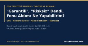 “Garantili”, “Risksiz”, “Mevduattan Yüksek” Denip Fon Satıldıysa 2026 — Yanıltıcı Fon Reklamı ve Tanıtımı, Müşteri Temsilcisinin Vaadi, Sosyal Medya Etkileyicileri, SPK ve Reklam Kurulu Şikâyeti, Haksız Rekabet ve Tazminat (III-39.1 m.41; III-55.1 m.33, 40; 6502 m.61; TTK m.56) (SPK Şikâyet Dilekçesiyle)