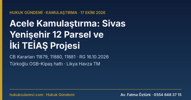 Acele Kamulaştırma Kararları (16 Ekim 2026): Sivas Yenişehir’de 12 Parsel, TEİAŞ Türkoğlu OSB–Kipaş Hattı ve Likya Havza TM Sahası