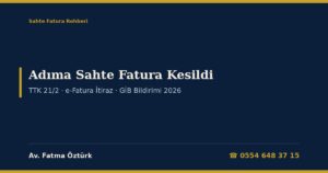 Adıma Sahte Fatura Kesildi 2026: Tanımadığım Firmadan Gelen e-Faturaya Sekiz Gün İçinde İtiraz (TTK 21/2, 18/3), e-Fatura ve e-Arşiv İptal/İtiraz Bildirimi, Sanal Ba/Bs, KDV Beyanı, Kayıt Dışı Alım İddiası, Suç Duyurusu ve İhtarname Örnekleri