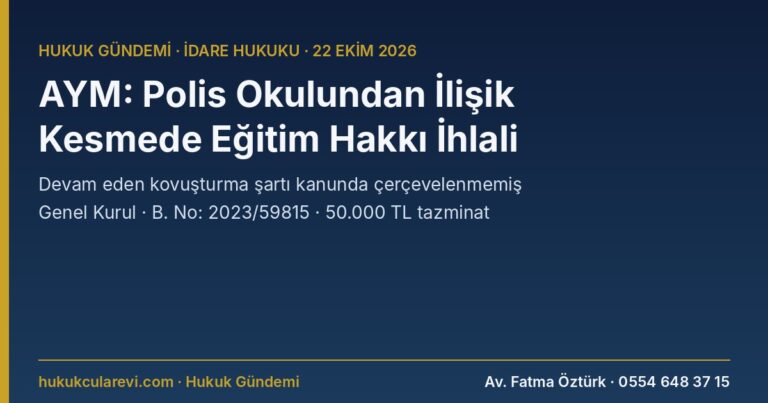 AYM: Devam Eden Kovuşturma Nedeniyle Polis Meslek Yüksekokulundan İlişik Kesilmesi Eğitim Hakkını İhlal Etti — Genel Kurul, B. No: 2023/59815