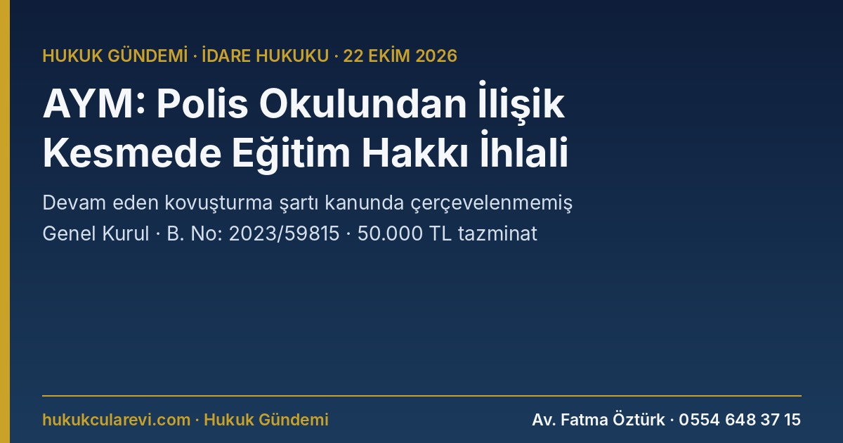 AYM: Devam Eden Kovuşturma Nedeniyle Polis Meslek Yüksekokulundan İlişik Kesilmesi Eğitim Hakkını İhlal Etti — Genel Kurul, B. No: 2023/59815