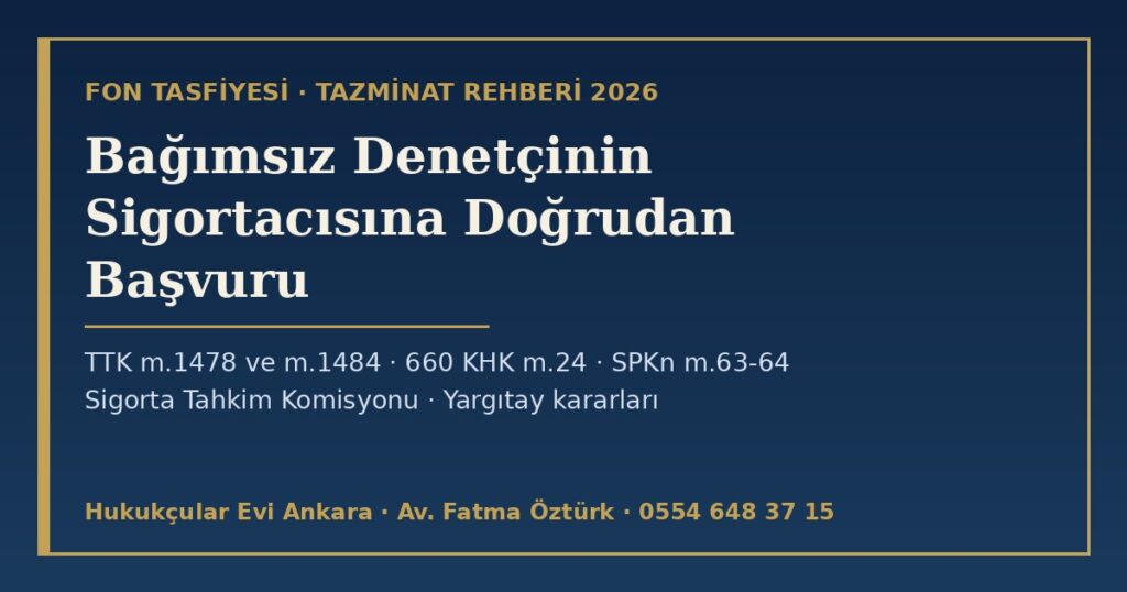 Fon Yatırımcısı Bağımsız Denetçinin Sigortacısına Başvurabilir mi? 2026 — Zorunlu Mesleki Sorumluluk Sigortası, Doğrudan Dava (TTK m.1478, m.1484), 660 KHK m.24, SPKn m.63-64, Sigorta Tahkim Komisyonu ve Yargıtay Kararları Fon Yatırımcısı Bağımsız Denetçinin Sigortacısına Başvurabilir mi? 2026 — Zorunlu Mesleki Sorumluluk Sigortası, Doğrudan Dava (TTK m.1478, m.1484), 660 KHK m.24, SPKn m.63-64, Sigorta Tahkim Komisyonu ve Yargıtay Kararları