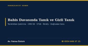 Bahis Davasında Tanık, Gizli Tanık ve İtirafçı Beyanları 2026: Aile Üyelerinin Tanıklıktan Çekinmesi, CMK 58 ve 5726 Sayılı Kanun, Müdafisiz Kolluk İfadesi, TCK 221 ve Beyan Dilekçesi Örneği