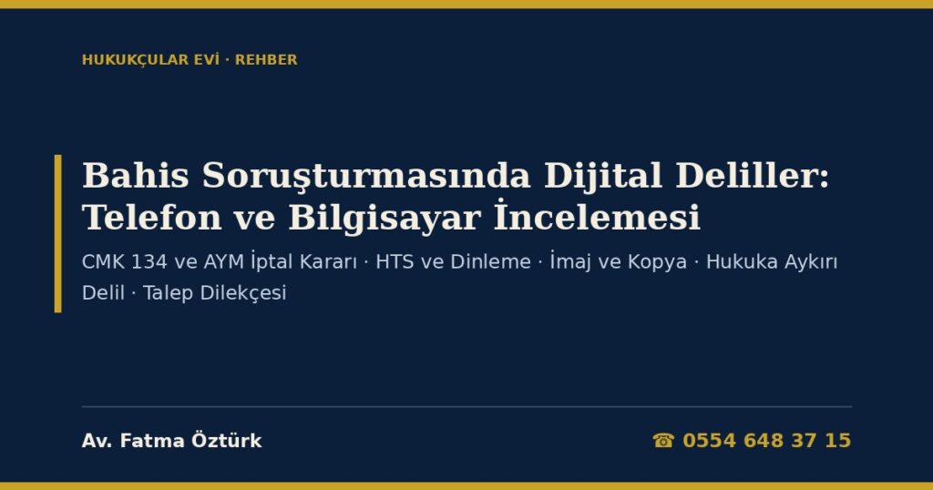 Bahis Soruşturmasında Dijital Deliller 2026: Telefon ve Bilgisayar İncelemesi (CMK 134), Anayasa Mahkemesinin İptal Kararı, HTS ve Dinleme, İmaj Kopyası, Hukuka Aykırı Delil, Bilirkişi Raporu ve Talep Dilekçesi Bahis Soruşturmasında Dijital Deliller 2026: Telefon ve Bilgisayar İncelemesi (CMK 134), Anayasa Mahkemesinin İptal Kararı, HTS ve Dinleme, İmaj Kopyası, Hukuka Aykırı Delil, Bilirkişi Raporu ve Talep Dilekçesi