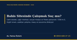 Bahis Sitesinde Çalışmak Suç mu? 2026: Canlı Destek, Çağrı Merkezi, Sosyal Medya ve Finans Personelinin Ceza Sorumluluğu — Görevlere Göre İsnat (7258 m.5/1-a, b, c, ç; TCK 37-39), Kast ve İş İlanıyla Aldatılma (TCK 21, 30), Örgüt İsnadı (TCK 220, 221), Uzaktan ve Yurt Dışından Çalışma (TCK 8, 11), Maaşın Müsaderesi (TCK 55), Sözleşmenin Geçersizliği (TBK 27, 394/3) ve Savunma Dilekçesi