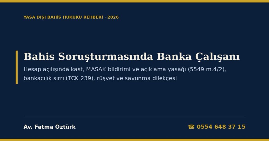 Bahis Soruşturmasında Banka Çalışanı 2026: Şube Personelinin Ceza Sorumluluğu — Hesap Açılışı ve Müşteri Tanıma (5549 m.3, 15), Şüpheli İşlem Bildirimi ve Müşteriyi Uyarma Yasağı (5549 m.4/2, 10, 14), Yardım Etme ve Aklama (TCK 39, 282/3), Bankacılık Sırrı ve Kişisel Veri (TCK 136, 239), Rüşvet (TCK 252/8), Tanıklık (CMK 46, 60) ve Savunma Dilekçesi Bahis Soruşturmasında Banka Çalışanı 2026: Şube Personelinin Ceza Sorumluluğu — Hesap Açılışı ve Müşteri Tanıma (5549 m.3, 15), Şüpheli İşlem Bildirimi ve Müşteriyi Uyarma Yasağı (5549 m.4/2, 10, 14), Yardım Etme ve Aklama (TCK 39, 282/3), Bankacılık Sırrı ve Kişisel Veri (TCK 136, 239), Rüşvet (TCK 252/8), Tanıklık (CMK 46, 60) ve Savunma Dilekçesi