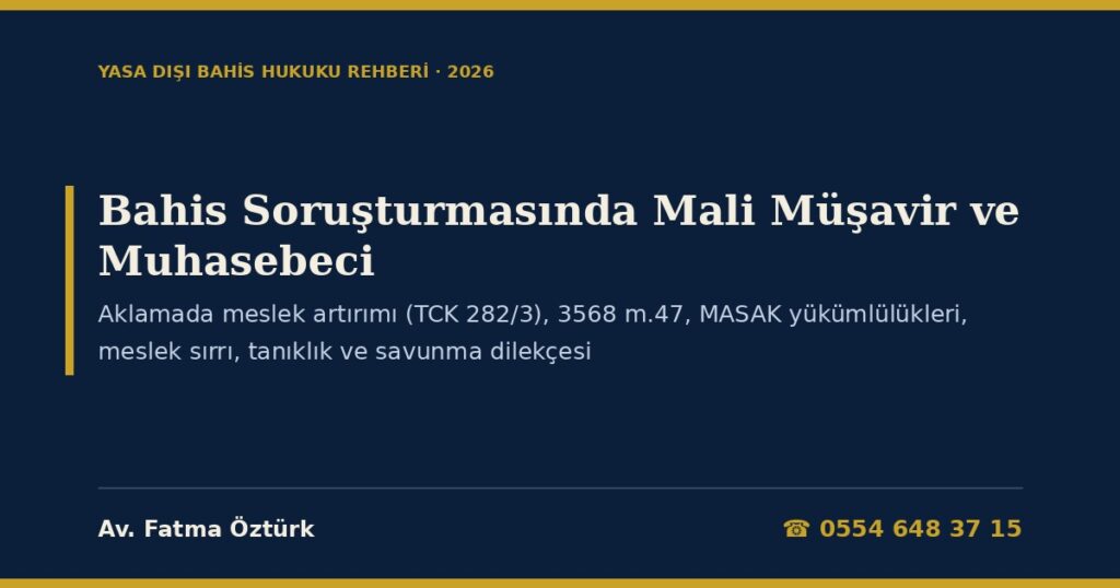 Bahis Soruşturmasında Mali Müşavir ve Muhasebeci 2026: Ceza Sorumluluğu — Aklamada Meslek Artırımı (TCK 282/3), Kamu Görevlisi Hükümleri (3568 m.47), MASAK Yükümlülükleri ve Şüpheli İşlem Bildirimi (5549 m.3, 4, 13, 14), Meslek Sırrı ve Tanıklık (3568 m.43, CMK 46/1-c), Büroda Arama, Disiplin ve Savunma Dilekçesi Bahis Soruşturmasında Mali Müşavir ve Muhasebeci 2026: Ceza Sorumluluğu — Aklamada Meslek Artırımı (TCK 282/3), Kamu Görevlisi Hükümleri (3568 m.47), MASAK Yükümlülükleri ve Şüpheli İşlem Bildirimi (5549 m.3, 4, 13, 14), Meslek Sırrı ve Tanıklık (3568 m.43, CMK 46/1-c), Büroda Arama, Disiplin ve Savunma Dilekçesi