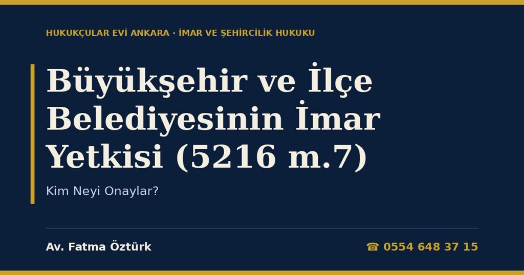 Büyükşehir ve İlçe Belediyesinin İmar Yetkisi (5216 m.7): Kim Neyi Onaylar? Büyükşehir ve İlçe Belediyesinin İmar Yetkisi (5216 m.7): Kim Neyi Onaylar?