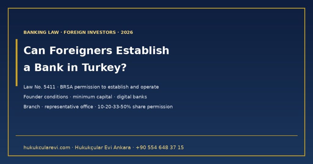 Can Foreigners Establish a Bank or Buy Into a Bank in Turkey? 2026 — Banking Law No. 5411: Permission to Establish and Operate, Founder Conditions, Minimum Capital, Foreign Bank Branch and Representative Office, 10-20-33-50% Share Permission and Digital Banks Can Foreigners Establish a Bank or Buy Into a Bank in Turkey? 2026 — Banking Law No. 5411: Permission to Establish and Operate, Founder Conditions, Minimum Capital, Foreign Bank Branch and Representative Office, 10-20-33-50% Share Permission and Digital Banks