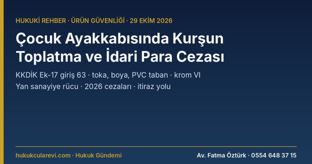 Çocuk Ayakkabısında Kurşun 2026: Ayakkabı Toplatma Kararı, Piyasaya Arz Yasağı ve İdari Para Cezası — KKDİK Ek-17 Giriş 63, Krom VI, 7223 m.16, 20, 21 Çocuk Ayakkabısında Kurşun 2026: Ayakkabı Toplatma Kararı, Piyasaya Arz Yasağı ve İdari Para Cezası — KKDİK Ek-17 Giriş 63, Krom VI, 7223 m.16, 20, 21