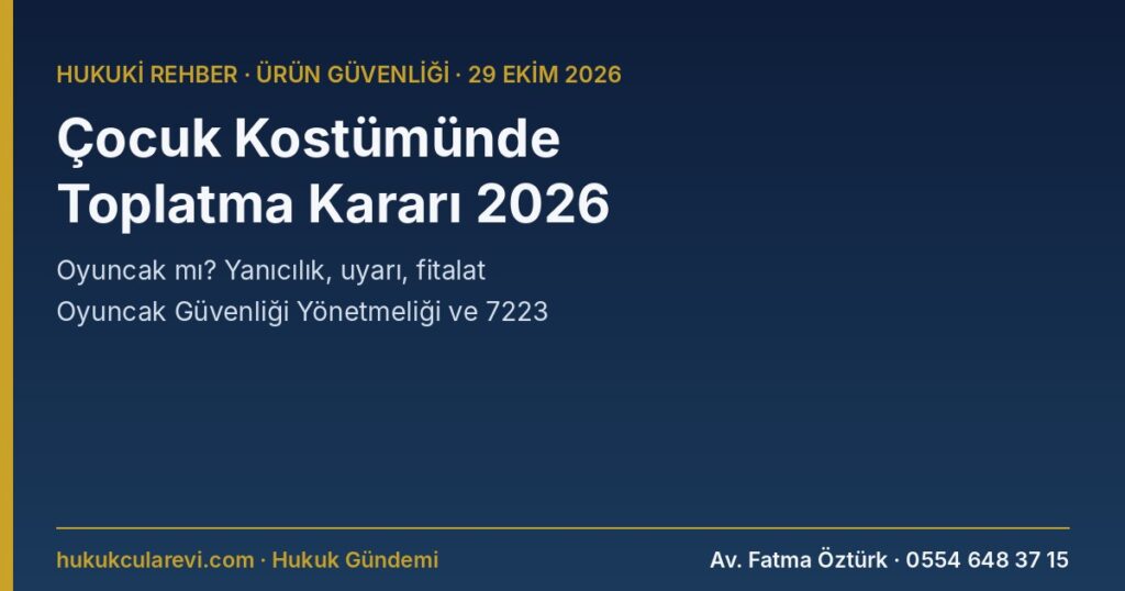 Çocuk Kostümü Toplatma Kararı 2026: Kostüm ve Saç Aksesuarı Oyuncak mı? Yanıcılık (TS EN 71-2), Uyarı Eksikliği, Fitalat ve İtiraz — Oyuncak Güvenliği Yönetmeliği, 7223 s.K. m.9, 16, 20 Çocuk Kostümü Toplatma Kararı 2026: Kostüm ve Saç Aksesuarı Oyuncak mı? Yanıcılık (TS EN 71-2), Uyarı Eksikliği, Fitalat ve İtiraz — Oyuncak Güvenliği Yönetmeliği, 7223 s.K. m.9, 16, 20
