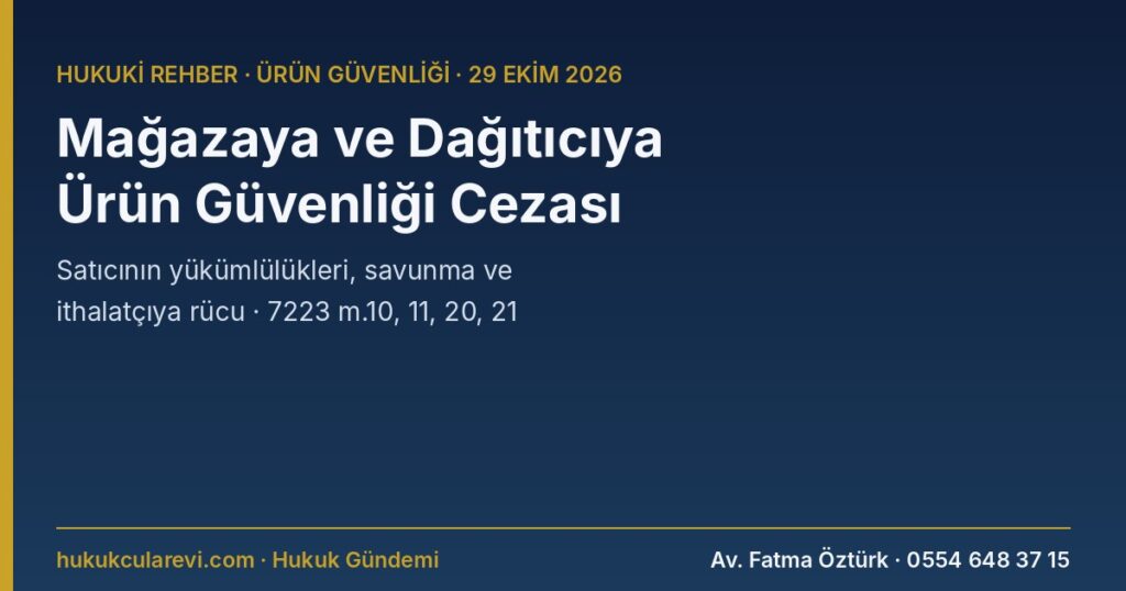 Mağazaya ve Dağıtıcıya Ürün Güvenliği Cezası 2026: Satıcının Yükümlülükleri, Savunma ve İthalatçıya Rücu — 7223 m.10, 11, 20, 21 Mağazaya ve Dağıtıcıya Ürün Güvenliği Cezası 2026: Satıcının Yükümlülükleri, Savunma ve İthalatçıya Rücu — 7223 m.10, 11, 20, 21
