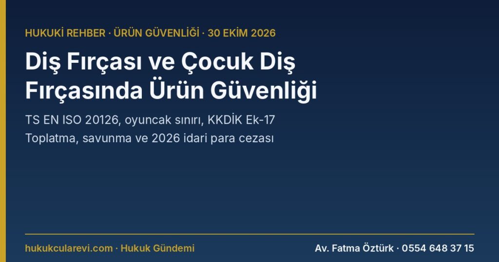 Diş Fırçası ve Çocuk Diş Fırçasında Ürün Güvenliği 2026: Hangi Mevzuat ve Standart (TS EN ISO 20126, 20127), Kıl Dökülmesi, Sap Kırılması, Küçük Parça, Oyuncak Görünümlü Fırça, Ftalat ve PAH, Elektrikli Fırçada LVD/EMC, Toplatma ve İdari Para Cezası — Genel Ürün Güvenliği Yön., KKDİK Ek-17, 7223 m.16, 20 Diş Fırçası ve Çocuk Diş Fırçasında Ürün Güvenliği 2026: Hangi Mevzuat ve Standart (TS EN ISO 20126, 20127), Kıl Dökülmesi, Sap Kırılması, Küçük Parça, Oyuncak Görünümlü Fırça, Ftalat ve PAH, Elektrikli Fırçada LVD/EMC, Toplatma ve İdari Para Cezası — Genel Ürün Güvenliği Yön., KKDİK Ek-17, 7223 m.16, 20