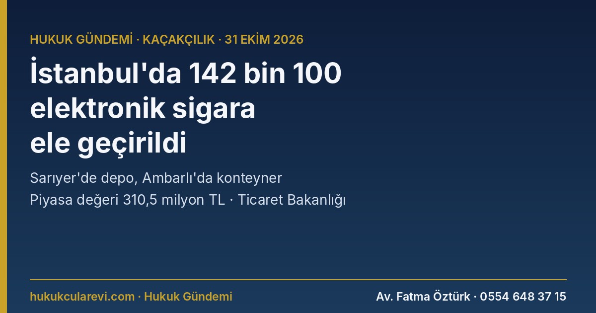 İstanbul’da İki Operasyonda 142 Bin 100 Elektronik Sigara Ele Geçirildi: Piyasa Değeri 310,5 Milyon TL — Sarıyer’de Depo, Ambarlı’da Konteyner (31 Ekim 2026)