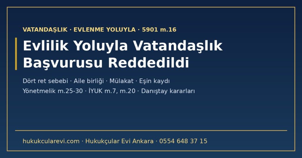 Evlilik Yoluyla Vatandaşlık Başvurusu Reddedildi: Dört Ret Sebebi ve Her Birine Karşı Savunma 2026 (5901 m.16, Yönetmelik m.25-30, Danıştay Kararları) Evlilik Yoluyla Vatandaşlık Başvurusu Reddedildi: Dört Ret Sebebi ve Her Birine Karşı Savunma 2026 (5901 m.16, Yönetmelik m.25-30, Danıştay Kararları)