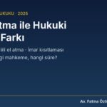 Fiili el atma ile hukuki el atma farkı — kamulaştırma, fiilî el atma ve imar kısıtlaması karşılaştırması