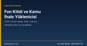Fon Kilidi ve Kamu İhale Yüklenicisi: Mücbir Sebep, Süre Uzatımı, Fesih, Mali Acz, Sözleşme Devri ve Yasaklama (4735)