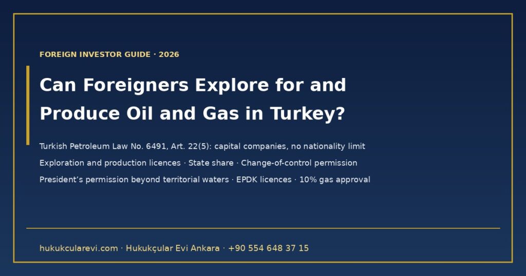 Can Foreigners Explore for and Produce Oil and Gas in Turkey? 2026 — Turkish Petroleum Law No. 6491, Art. 22(5), Exploration and Production Licences, State Share, Ministry’s Prior Permission for a Change of Control (Art. 21(9)), Presidential Permission Beyond Territorial Waters, Exports and Profit Transfer, EPDK Licences in the Petroleum and Natural Gas Markets Can Foreigners Explore for and Produce Oil and Gas in Turkey? 2026 — Turkish Petroleum Law No. 6491, Art. 22(5), Exploration and Production Licences, State Share, Ministry’s Prior Permission for a Change of Control (Art. 21(9)), Presidential Permission Beyond Territorial Waters, Exports and Profit Transfer, EPDK Licences in the Petroleum and Natural Gas Markets