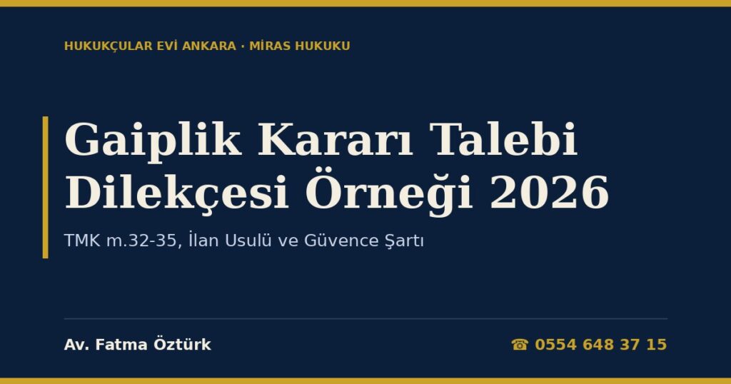 Gaiplik Kararı Talebi Dilekçesi Örneği 2026 — TMK m.32-35, İlan Usulü ve Güvence Şartı Gaiplik Kararı Talebi Dilekçesi Örneği 2026 — TMK m.32-35, İlan Usulü ve Güvence Şartı