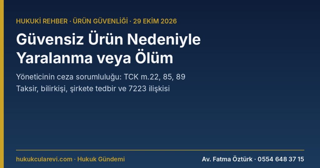 Güvensiz Ürün Nedeniyle Yaralanma veya Ölüm 2026: İmalatçı ve İthalatçı Yöneticisinin Ceza Sorumluluğu — Taksirle Yaralama ve Öldürme (TCK m.20, 22, 85, 89), Şirkete Tedbir ve 7223 ile İlişkisi Güvensiz Ürün Nedeniyle Yaralanma veya Ölüm 2026: İmalatçı ve İthalatçı Yöneticisinin Ceza Sorumluluğu — Taksirle Yaralama ve Öldürme (TCK m.20, 22, 85, 89), Şirkete Tedbir ve 7223 ile İlişkisi
