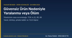 Güvensiz Ürün Nedeniyle Yaralanma veya Ölüm 2026: İmalatçı ve İthalatçı Yöneticisinin Ceza Sorumluluğu — Taksirle Yaralama ve Öldürme (TCK m.20, 22, 85, 89), Şirkete Tedbir ve 7223 ile İlişkisi