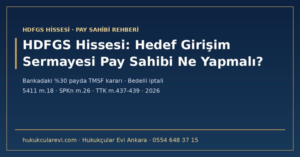 HDFGS Hissesi 2026: Hedef Girişim Sermayesi Pay Sahibi Ne Yapmalı? — Hedef Yatırım Bankası’ndaki %30 Payda TMSF Kararı (5411 m.18), Ana Ortak Hedef Holding’in Temerrüdü, İptal Edilen Bedelli Sermaye Artırımı, Kontrol ve Pay Alım Teklifi (SPKn m.26), Pay Sahibinin Hakları (TTK m.437-439, 553-555) HDFGS Hissesi 2026: Hedef Girişim Sermayesi Pay Sahibi Ne Yapmalı? — Hedef Yatırım Bankası’ndaki %30 Payda TMSF Kararı (5411 m.18), Ana Ortak Hedef Holding’in Temerrüdü, İptal Edilen Bedelli Sermaye Artırımı, Kontrol ve Pay Alım Teklifi (SPKn m.26), Pay Sahibinin Hakları (TTK m.437-439, 553-555)