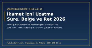 İkamet İzni Uzatma 2026: Altmış Günlük Başvuru Süresi, Müracaat Belgesinin Etkisi, Uzatma Şartları, Süre Kaçırılırsa Ne Olur, Ret Hâlinde On Gün ve Dava (6458 m.24-25)