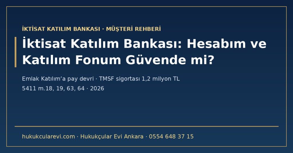 İktisat Katılım Bankası Müşterileri 2026: Hesabım ve Katılım Fonum Güvende mi? — Emlak Katılım’a Pay Devri (5411 m.18), TMSF Sigortası 1,2 Milyon TL ve Kapsam Dışı Hesaplar (m.63-64), Birleşme Olursa Ne Olur (m.19), Katılımevim ile İlişki ve KTLEV Pay Sahipleri İktisat Katılım Bankası Müşterileri 2026: Hesabım ve Katılım Fonum Güvende mi? — Emlak Katılım’a Pay Devri (5411 m.18), TMSF Sigortası 1,2 Milyon TL ve Kapsam Dışı Hesaplar (m.63-64), Birleşme Olursa Ne Olur (m.19), Katılımevim ile İlişki ve KTLEV Pay Sahipleri