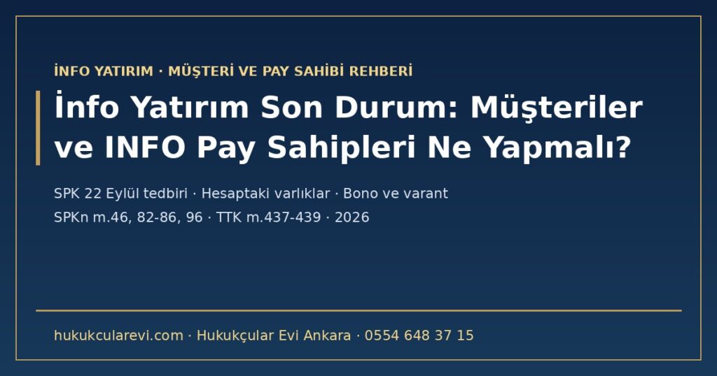 İnfo Yatırım Son Durum 2026: Müşteriler ve INFO Pay Sahipleri Ne Yapmalı? — SPK’nın 22 Eylül Nakit ve Varlık Çıkışı Tedbiri (SPKn m.96), Müşteri Varlıklarının Ayrılığı (m.46), YTM Tazmini (m.82-86), Bono ve Varant Yatırımcısının Durumu, Tasfiyedeki Hedef Fonlarının Elindeki INFO Payları İnfo Yatırım Son Durum 2026: Müşteriler ve INFO Pay Sahipleri Ne Yapmalı? — SPK’nın 22 Eylül Nakit ve Varlık Çıkışı Tedbiri (SPKn m.96), Müşteri Varlıklarının Ayrılığı (m.46), YTM Tazmini (m.82-86), Bono ve Varant Yatırımcısının Durumu, Tasfiyedeki Hedef Fonlarının Elindeki INFO Payları