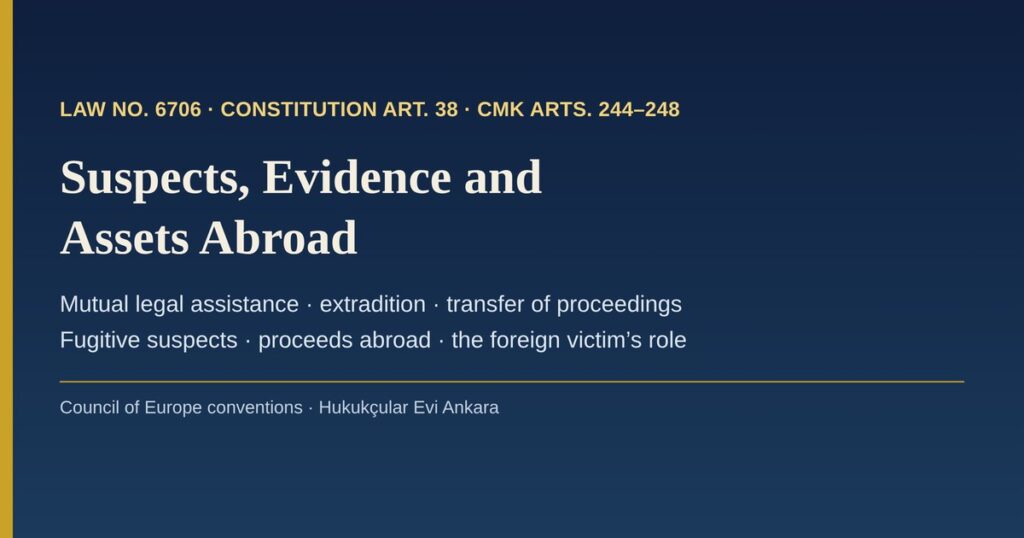 Suspects, Evidence and Assets Abroad: International Judicial Cooperation in Turkish Capital Markets Criminal Cases under Law No. 6706 — Mutual Legal Assistance, Extradition, Transfer of Proceedings and Fugitive Suspects Suspects, Evidence and Assets Abroad: International Judicial Cooperation in Turkish Capital Markets Criminal Cases under Law No. 6706 — Mutual Legal Assistance, Extradition, Transfer of Proceedings and Fugitive Suspects