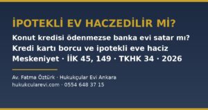İpotekli veya Kredili Ev Haczedilir mi? 2026 — Konut Kredisi Ödenmezse Banka Evi Satar mı, İpotekli Eve Başka Alacaklının Haczi, Kredi Kartı Borcu Yüzünden Ev Haczi ve İpotekli Evde Meskeniyet (İİK m.45, 82/12, 129, 149, 150/e; TKHK m.28, 34)