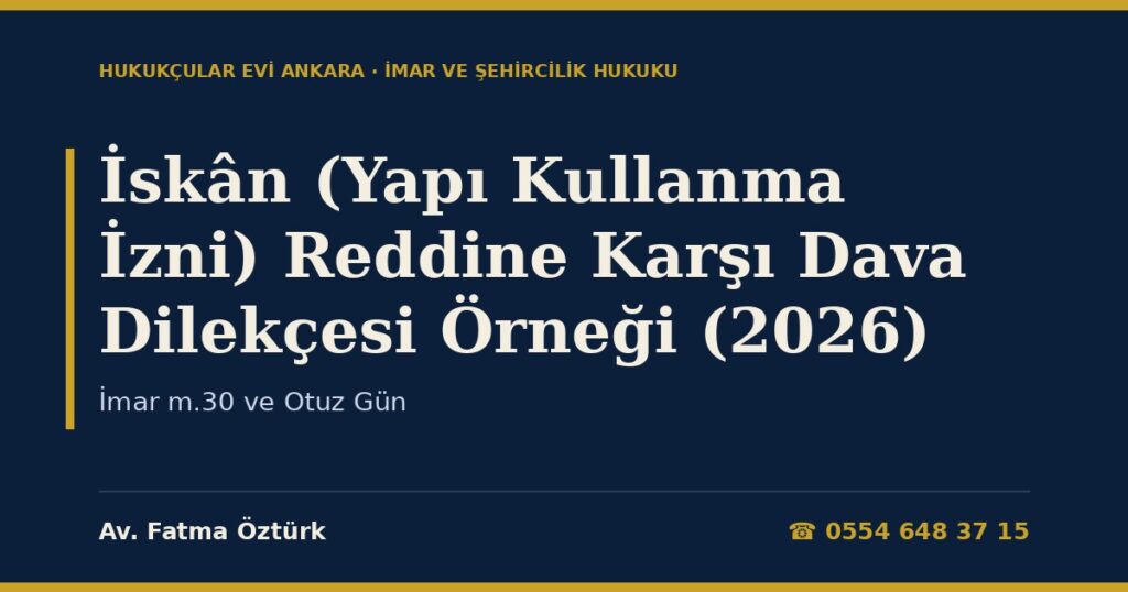 İskân (Yapı Kullanma İzni) Reddine Karşı Dava Dilekçesi Örneği (2026) — İmar m.30 ve Otuz Gün İskân (Yapı Kullanma İzni) Reddine Karşı Dava Dilekçesi Örneği (2026) — İmar m.30 ve Otuz Gün