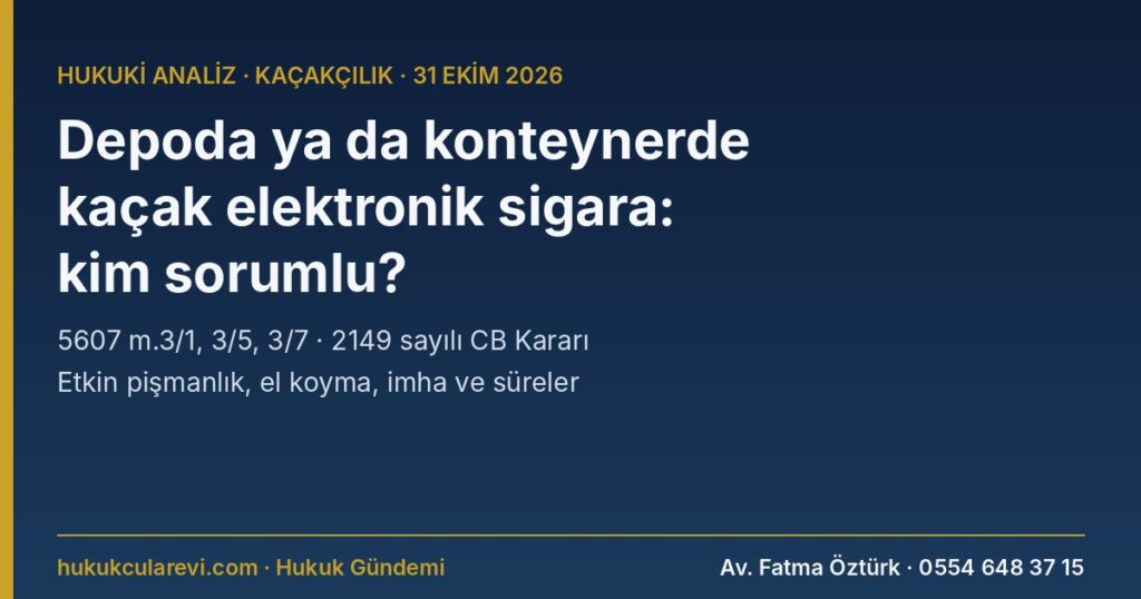 Depoda veya Konteynerde Kaçak Elektronik Sigara Çıktı: Depo Kiracısı, İthalatçı, Gümrük Müşaviri ve Taşıyıcı Ne Kadar Sorumlu? 5607 m.3/1, 3/5, 3/7, m.5 Etkin Pişmanlık ve 2149 Sayılı CB Kararı (2026) Depoda veya Konteynerde Kaçak Elektronik Sigara Çıktı: Depo Kiracısı, İthalatçı, Gümrük Müşaviri ve Taşıyıcı Ne Kadar Sorumlu? 5607 m.3/1, 3/5, 3/7, m.5 Etkin Pişmanlık ve 2149 Sayılı CB Kararı (2026)