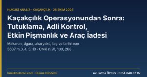 Kaçakçılık Operasyonunda Yakalandım: Tutuklama mı, Adli Kontrol mü? Makaron, Sigara, Akaryakıt, İlaç ve Tarihi Eserde Ceza, Etkin Pişmanlık ve Araç İadesi — 5607 m.3, 4, 5, 10 ve CMK 91, 100 (2026)