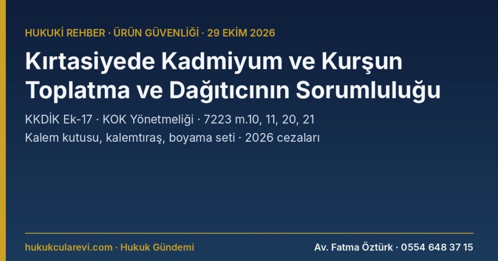 Kırtasiye Ürünlerinde Kadmiyum ve Kurşun 2026: Kalem Kutusu ve Kalemtıraş Toplatma Kararı, Piyasaya Arz Yasağı ve Dağıtıcının Sorumluluğu — KKDİK Ek-17, KOK Yönetmeliği, 7223 m.10, 11, 20, 21 Kırtasiye Ürünlerinde Kadmiyum ve Kurşun 2026: Kalem Kutusu ve Kalemtıraş Toplatma Kararı, Piyasaya Arz Yasağı ve Dağıtıcının Sorumluluğu — KKDİK Ek-17, KOK Yönetmeliği, 7223 m.10, 11, 20, 21